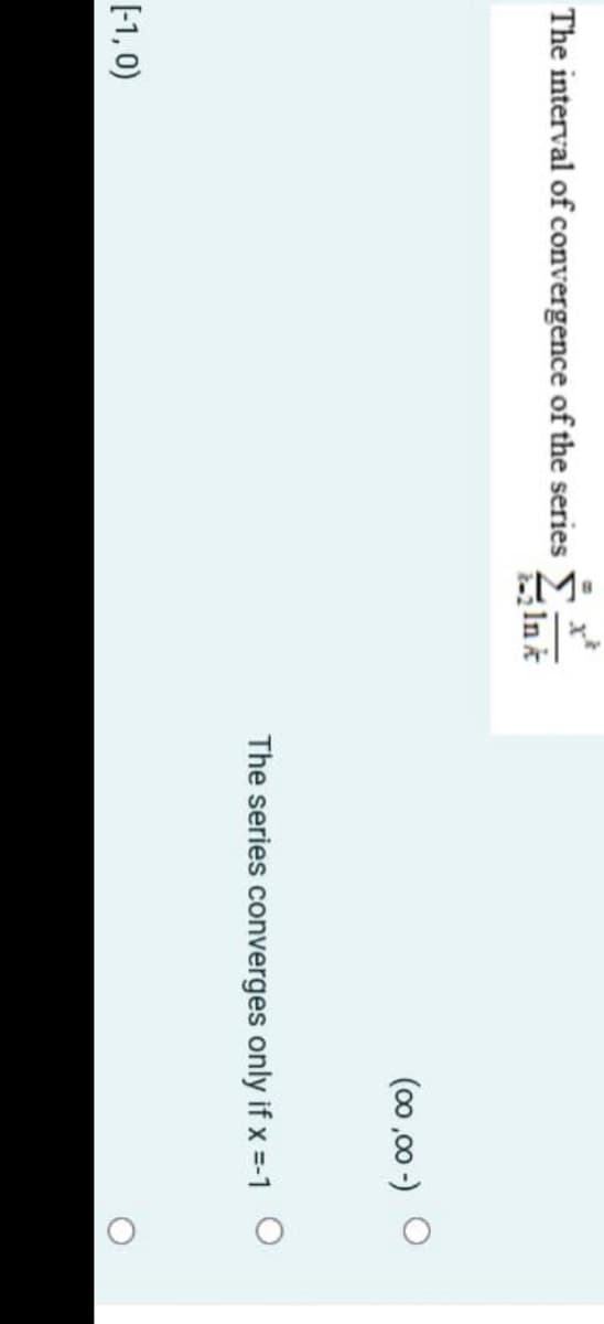 The interval of convergence of the series
Ink
(00 ,00 -) O
The series converges only if x =-1 O
[-1, 0)
