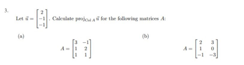 3.
Let =
(a)
A
Calculate projcol Au for the following matrices A:
A = 1
21
(b)
A
II
2
1
3
0