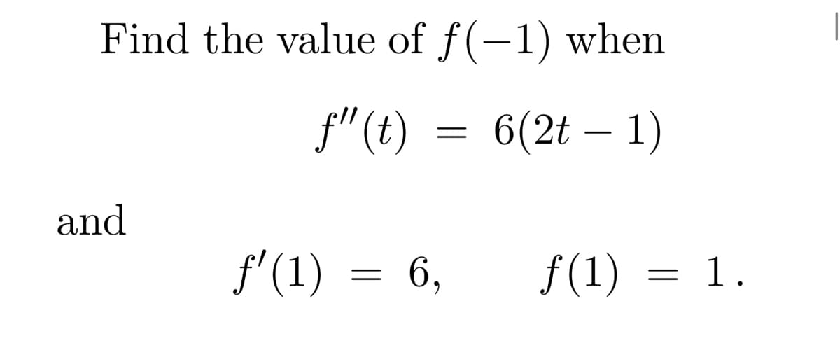 Find the value of f(-1) when
ƒ"(t) = 6(2t − 1)
-
and
ƒ'(1)
=
6,
ƒ(1) = 1.