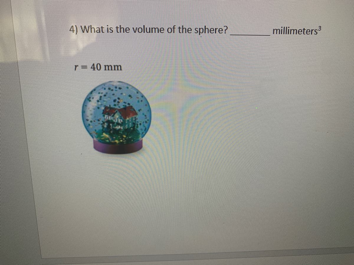 4) What is the volume of the sphere?
millimeters
r= 40 mm
