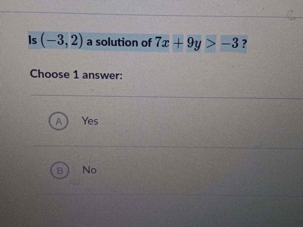 Is (-3, 2) a solution of 7x + 9y > -3?
Choose 1 answer:
Yes
No
