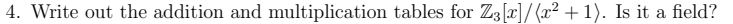 4. Write out the addition and multiplication tables for Z3 [x]/(x²+1). Is it a field?