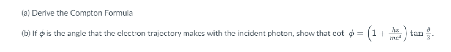 (a) Derive the Compton Formula
hv
(b) If is the angle that the electron trajectory makes with the incident photon, show that cot = (1 -
mc²
) ta
tan.