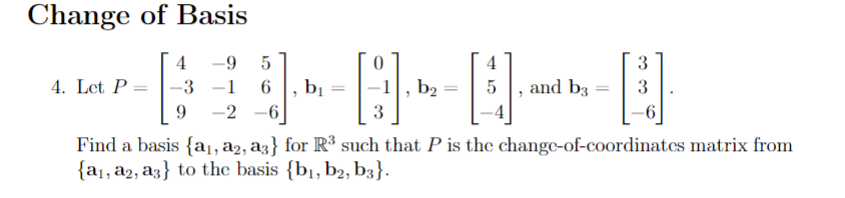 Change of Basis
4. Let P =
4
5
-3
6
9 -2 -6
-9
4
b2
5 and b3
----D
b₁
0
3
Find a basis {a₁, a₂, a3}
{a₁, a2, a3} to the basis {b₁,b2, b3}.
3
3
for R³ such that P is the change-of-coordinates matrix from