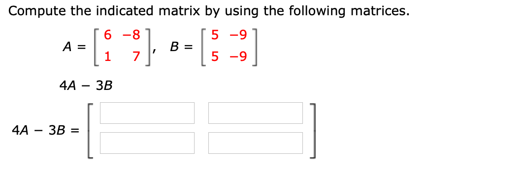 Compute the indicated matrix by using the following matrices.
6 -8
5 -9
A =
1
В —
-9
4A
ЗВ
4A
ЗВ —
