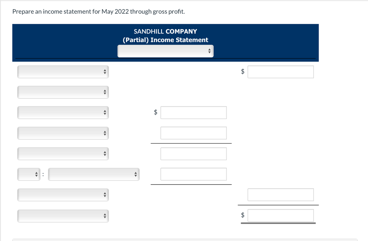 Prepare an income statement for May 2022 through gross profit.
SANDHILL COMPANY
(Partial) Income Statement
$
LA
LA
$