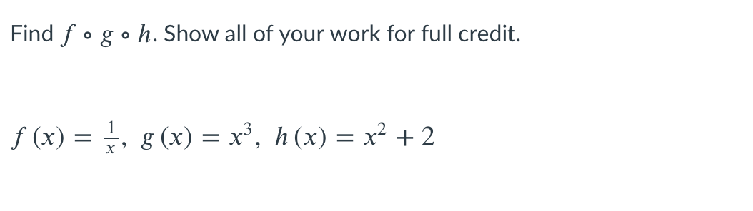 Find f o go h. Show all of your work for full credit.
1
f (x) = , g (x) = x³, h (x) = x² + 2
