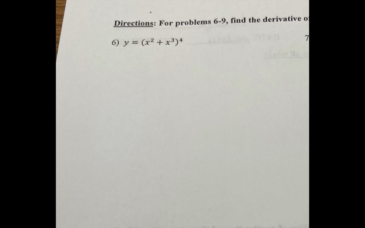 Directions: For problems 6-9, find the derivative o
7
6) y = (x² + x³)4
