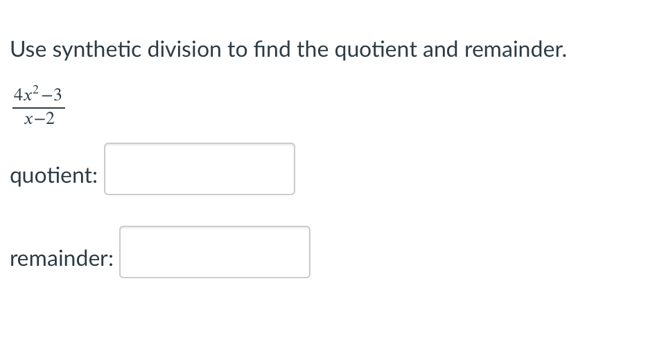 Use synthetic division to find the quotient and remainder.
4x2 –3
х-2
quotient:
remainder:
