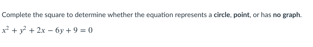 Complete the square to determine whether the equation represents a circle, point, or has no graph.
x² + y + 2x – 6y + 9 = 0
