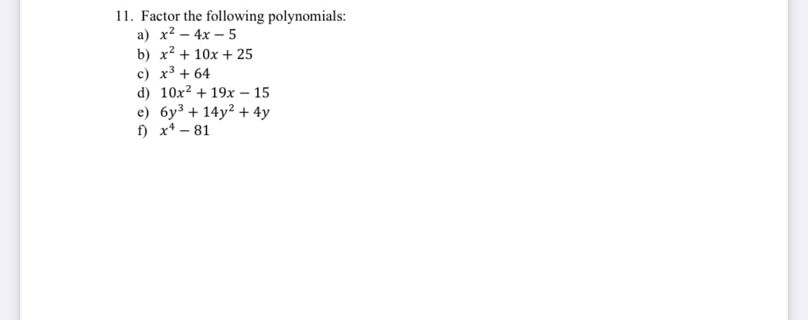 11. Factor the following polynomials:
a) x²-4x-5
b) x²+10x+25
c) x3 +64
d) 10x219x - 15
e) 6y3+14y²+4y
f)x4-81