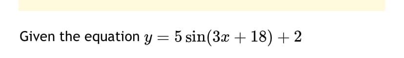 Given the equation y = 5 sin(3x + 18) + 2