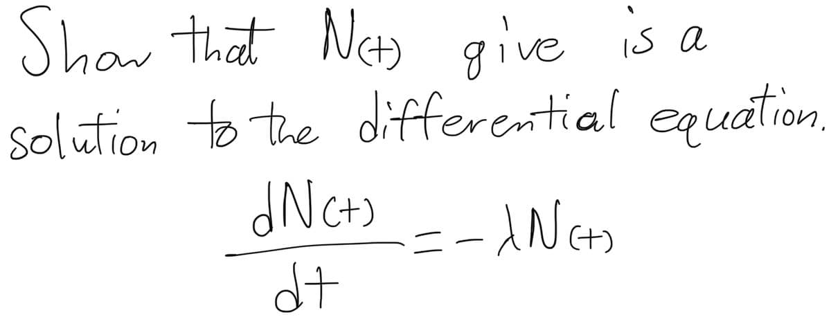 Show that Net) give
give is a
Solution to the differential equation
dNc+) = -XN (+)
d+