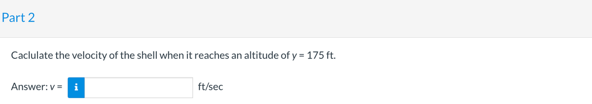 Part 2
Caclulate the velocity of the shell when it reaches an altitude of y = 175 ft.
Answer: v= i
ft/sec