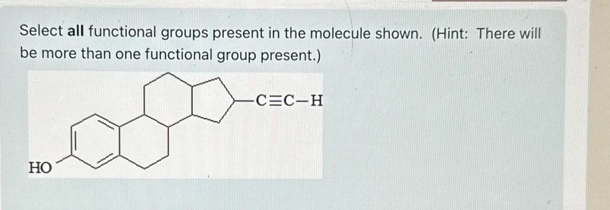 Select all functional groups present in the molecule shown. (Hint: There will
be more than one functional group present.)
HO
-C=C-H