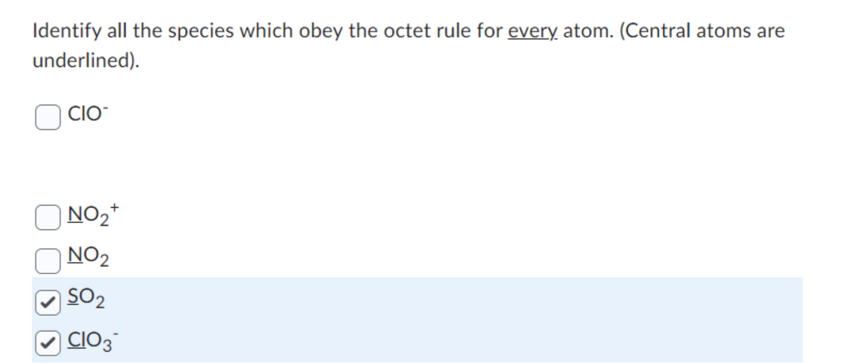 Identify all the species which obey the octet rule for every atom. (Central atoms are
underlined).
CIO
NO₂+
NO₂
SO2
CIO3