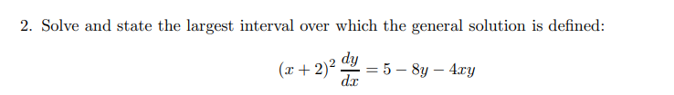 2. Solve and state the largest interval over which the general solution is defined:
dy
(x+ 2)´ Jr
= 5 – 8y – 4xy
