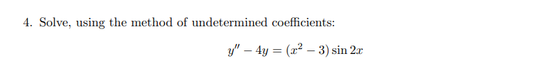 4. Solve, using the method of undetermined coefficients:
y" – 4y = (x² – 3) sin 2x
