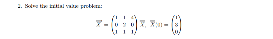 2. Solve the initial value problem:
1 1 4
0 2 0X, X(0)
1 1 1
X =
3
