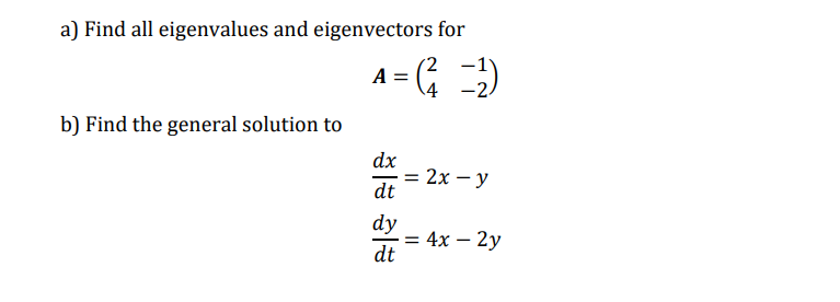 a) Find all eigenvalues and eigenvectors for
A = ; )
\4 -2.
b) Find the general solution to
dx
:2х — у
dt
dy
— 4х — 2у
dt
