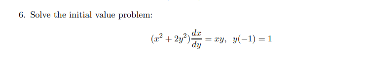 6. Solve the initial value problem:
(x² + 2y?) dr
= xy, y(-1) = 1
dy
