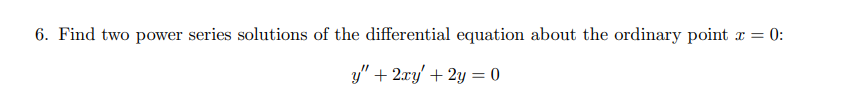 6. Find two power series solutions of the differential equation about the ordinary point r = 0:
y" + 2xy' + 2y = 0
