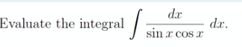 dr
Evaluate the integral /
dx.
sin x cos x
