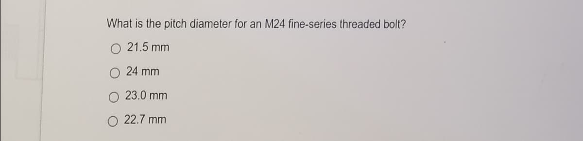 What is the pitch diameter for an M24 fine-series threaded bolt?
O 21.5 mm
24 mm
23.0 mm
22.7 mm
