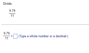 Divide.
9.79
11
9.79
11
(Type a whole number or a decimal.)