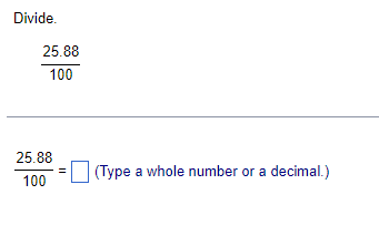 Divide.
25.88
100
25.88
100
(Type a whole number or a decimal.)