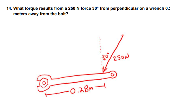 14. What torque results from a 250 N force 30° from perpendicular on a wrench 0.2
meters away from the bolt?
·0.28m
:3⁰
250N