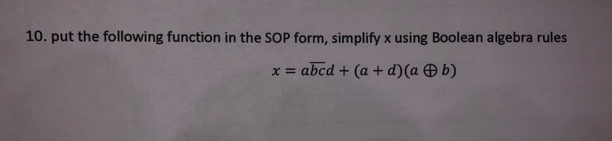 10. put the following function in the SOP form, simplify x using Boolean algebra rules
x = abcd + (a + d)(a b)
%3D
