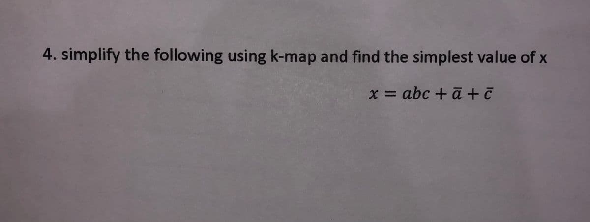 4. simplify the following using k-map and find the simplest value of x
x = abc + ā + ē
