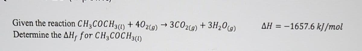 Given the reaction CH3COCH3(1) + 402(g) → 3CO2(g) + 3H₂O(g)
Determine the AH, for CH3COCH3(1)
AH = -1657.6 kJ/mol