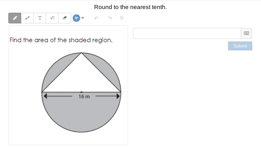 Round to the nearest tenth.
T
Find the area of the shaded region.
Submit
16 m
