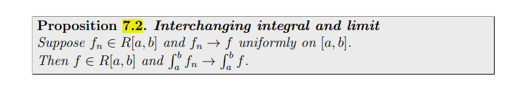 Proposition 7.2. Interchanging integral and limit
Suppose fn E R[a, b] and fn → f uniformly on [a, b].
Then f E R[a, b] and fn → S" f.
