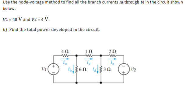 Use the node-voltage method to find all the branch currents la through le in the circuit shown
below.
v1 = 48 V and V2 = 4 V.
b) Find the total power developed in the circuit.
10
