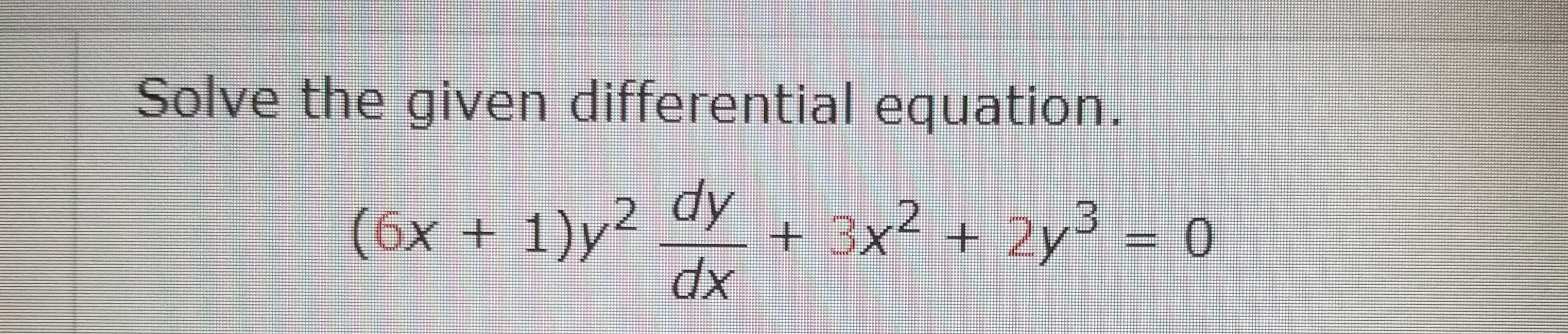 Solve the given differential equation.
(6x + 1)y?
2 dy
3x² + 2y³ = 0
2y3 = 0
