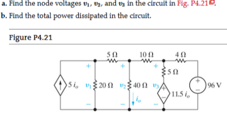 a. Find the node voltages v1, v2, and vy in the circuit in Fig. P4.21O.
b. Find the total power dissipated in the circuit.
Figure P4.21
50
10 2
350
5 i, v 20 2 v 40 N vs
96 V
11.5 i
