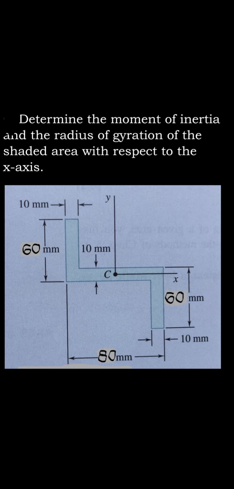 Determine the moment of inertia
and the radius of gyration of the
shaded area with respect to the
х-ахis.
10 mm
G0 mm
10 mm
C
60 mm
10 mm
80mm
