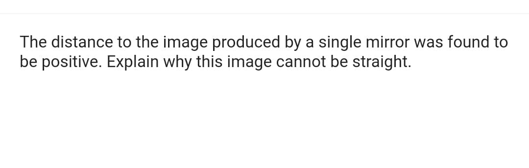 The distance to the image produced by a single mirror was found to
be positive. Explain why this image cannot be straight.