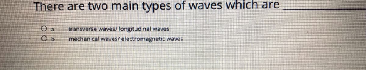 There are two main types of waves which are
O a
transverse waves/ longitudinal waves
mechanical waves/ electromagnetic waves
