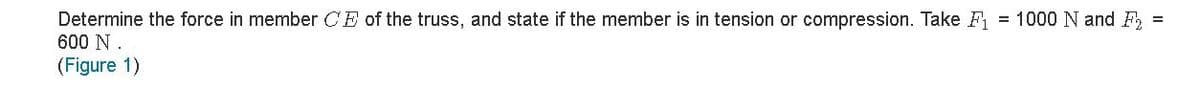 Determine the force in member CE of the truss, and state if the member is in tension or compression. Take F = 1000 N and F, =
600 N .
(Figure 1)

