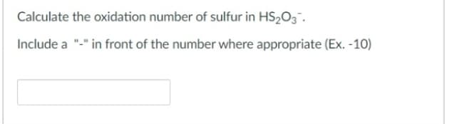 Calculate the oxidation number of sulfur in HS₂O3.
Include a "-" in front of the number where appropriate (Ex. -10)