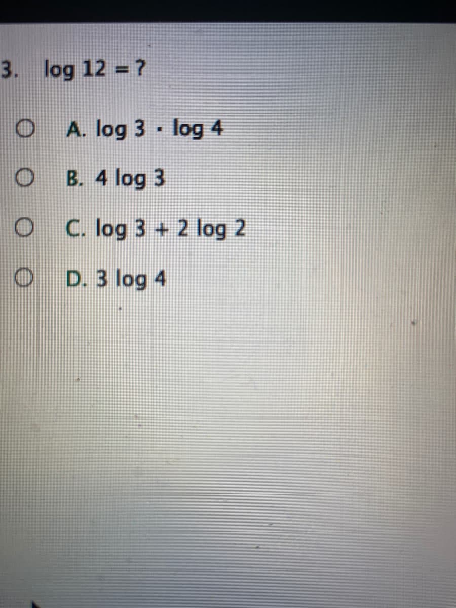 3. log 12 ?
A. log 3 log 4
B. 4 log 3
C. log 3 + 2 log 2
D. 3 log 4
