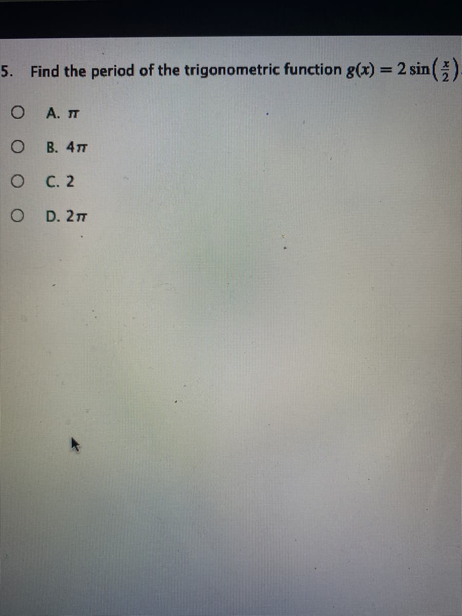 5. Find the period of the trigonometric function g(x) = 2 sin(
%3D
A. T
B. 4TT
C. 2
D. 2m
