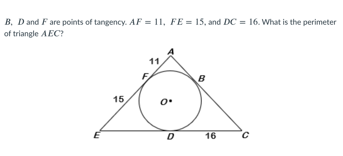 B, D and F are points of tangency. AF = 11, FE = 15, and DC = 16. What is the perimeter
of triangle A EC?
A
11
B
15
E
D
16
