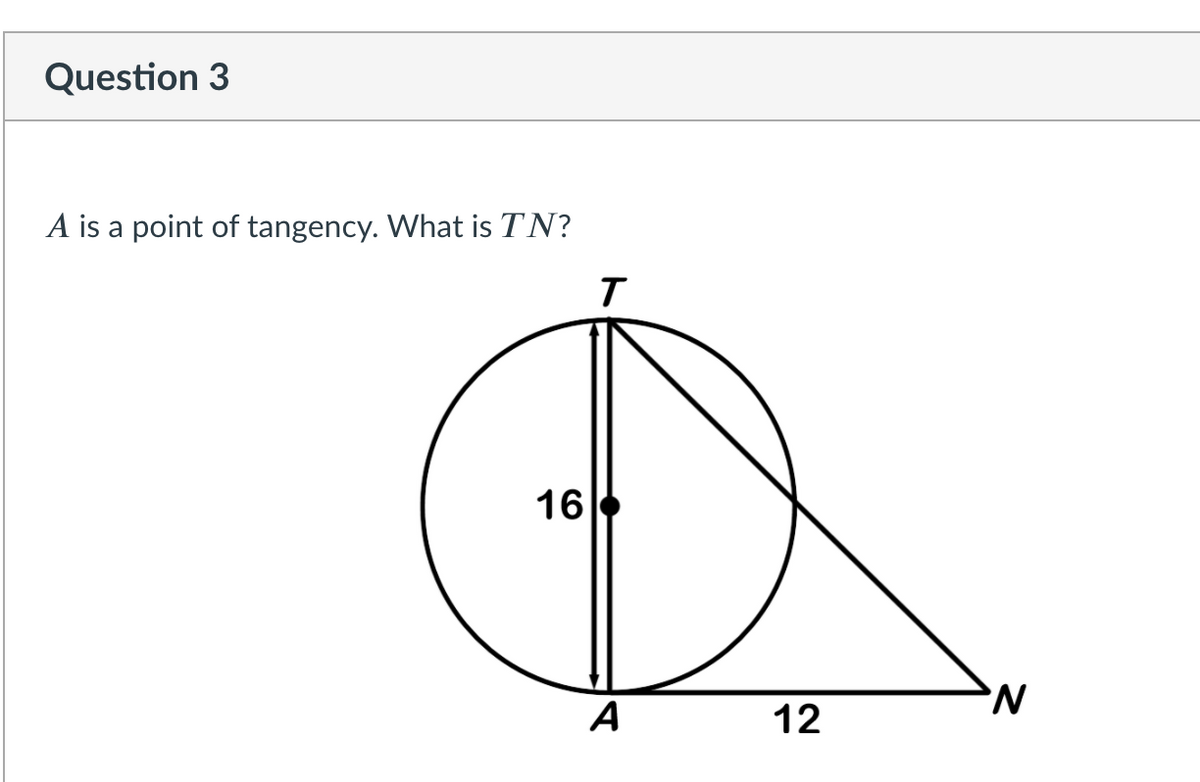 Question 3
A is a point of tangency. What is TN?
16
A
12
