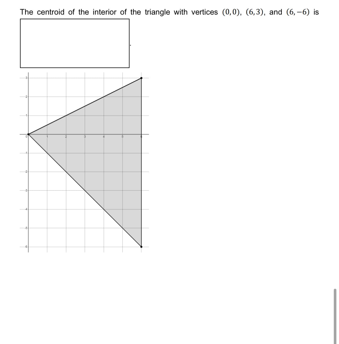 The centroid of the interior of the triangle with vertices (0,0), (6,3), and (6,-6) is