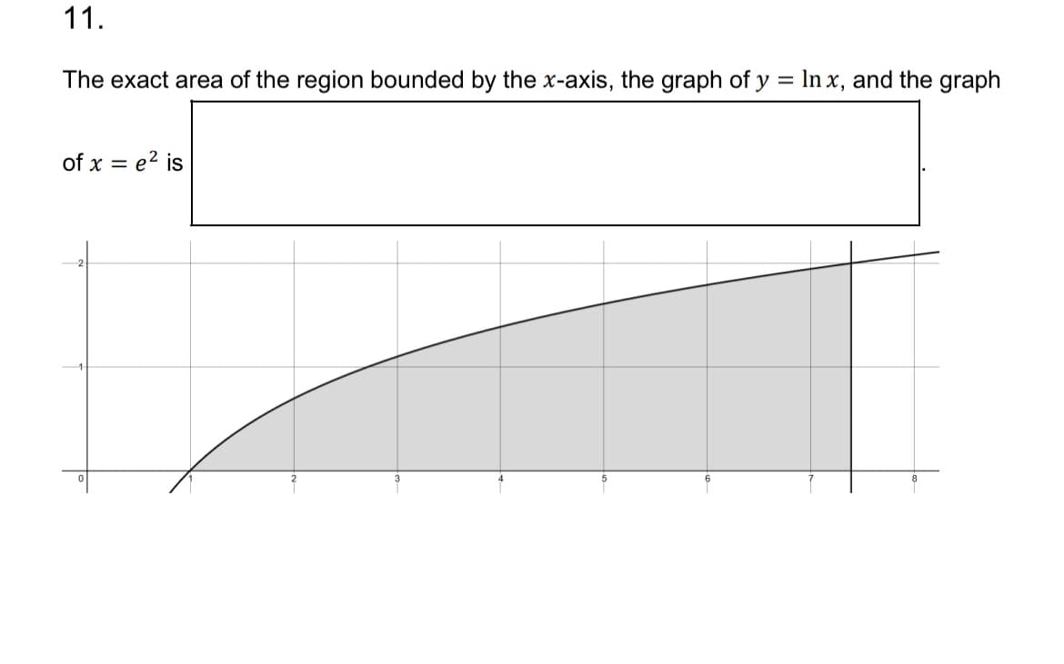 11.
The exact area of the region bounded by the x-axis, the graph of y = ln x, and the graph
of x = e² is